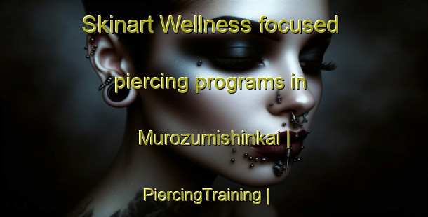Skinart Wellness-focused piercing programs in Murozumishinkai | PiercingTraining | PiercingClasses | SkinartTraining-Japan